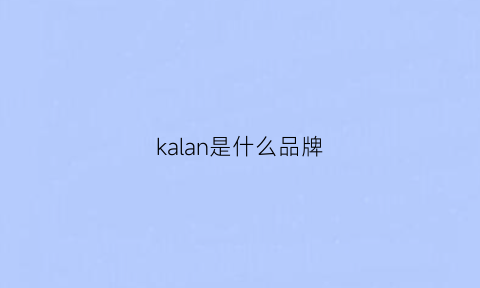 kalan是什么品牌(cavinkalan是什么品牌)