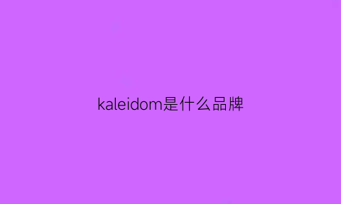 kaleidom是什么品牌(kaleidoscope什么品牌)