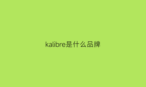 kalibre是什么品牌(kalifano是什么牌子)