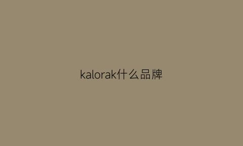 kalorak什么品牌(kalos是什么品牌)