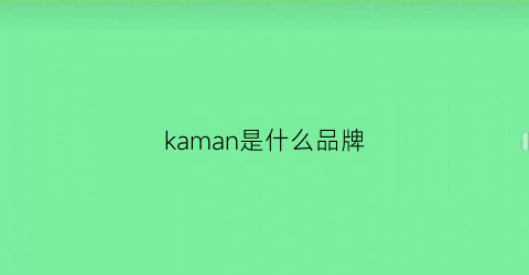 kaman是什么品牌(kamanbell是什么牌子的衣服)