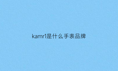 kamr1是什么手表品牌(carmer是什么手表)