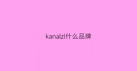 kanalzl什么品牌(kaqlll是什么牌子)