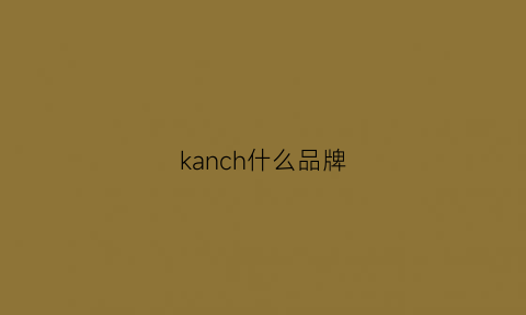 kanch什么品牌(kach是哪个国家的品牌)