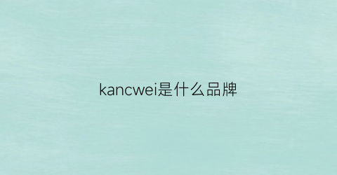 kancwei是什么品牌(chainkavin是什么品牌)