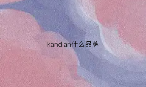 kandian什么品牌(kans什么牌子)