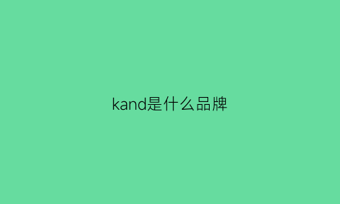 kand是什么品牌(kankia是啥牌子)