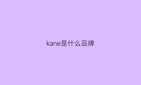 kane是什么品牌(kan是什么牌子)