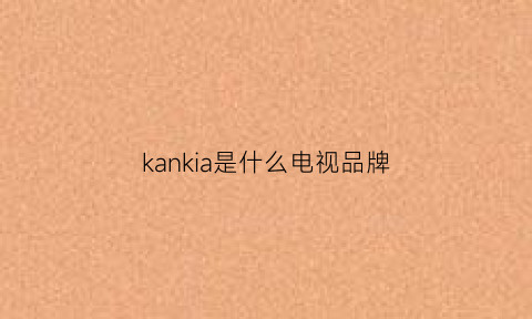 kankia是什么电视品牌