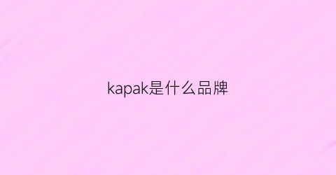 kapak是什么品牌(kappa是什么牌子中文叫什么哪国的)