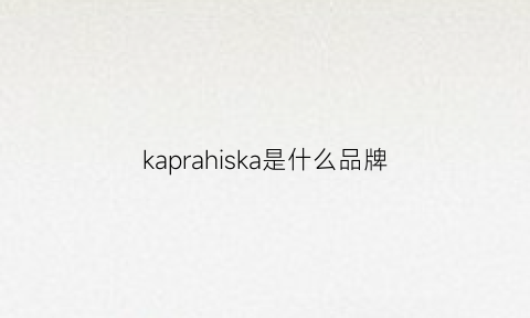 kaprahiska是什么品牌(kappahi是什么牌子)