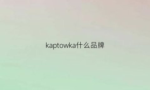 kaptowka什么品牌(kapvoe是什么牌子)