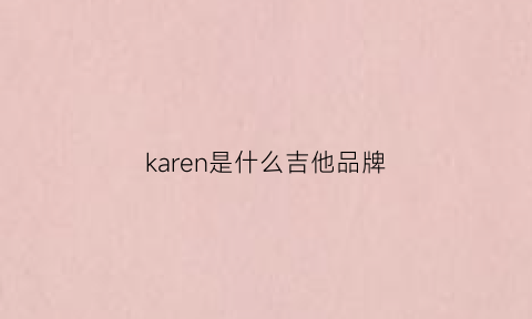 karen是什么吉他品牌(karok是什么吉他品牌)