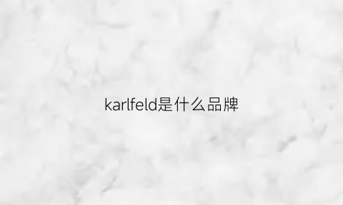 karlfeld是什么品牌(karlife是什么)