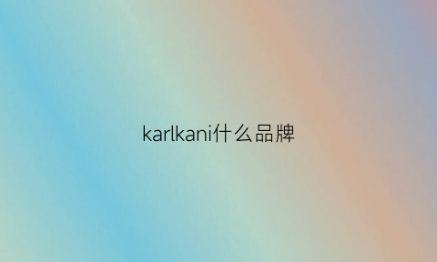 karlkani什么品牌(karlkani是啥价位)