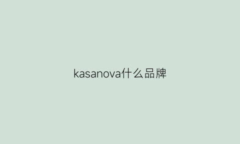 kasanova什么品牌(kavasaki是什么品牌)