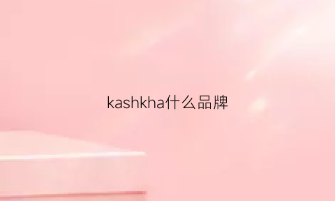 kashkha什么品牌(ka是啥牌子)