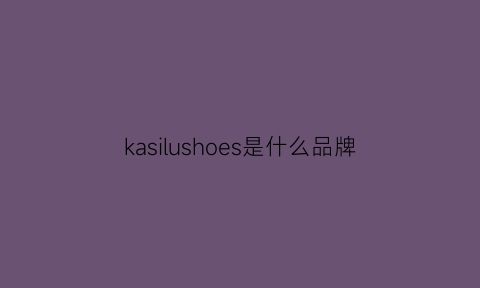 kasilushoes是什么品牌