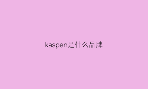 kaspen是什么品牌(kapespade是什么牌子)