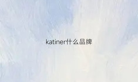 katiner什么品牌(katie什么牌子)