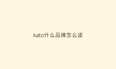 kato什么品牌怎么读(kato读音)