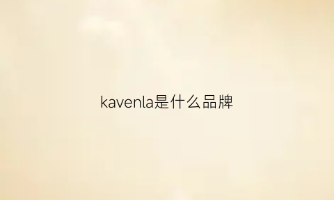 kavenla是什么品牌(kavaki是什么品牌)