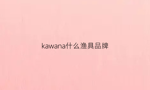 kawana什么渔具品牌