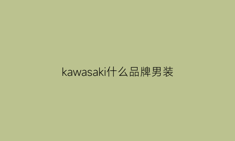 kawasaki什么品牌男装(kawasaki衣服是什么牌子)