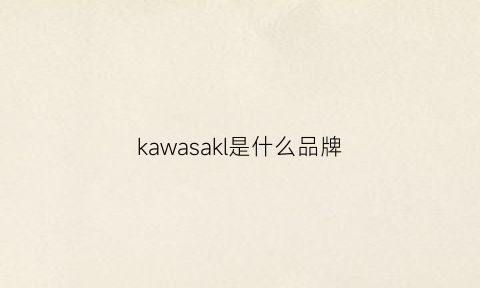 kawasakl是什么品牌(kawasawa是什么牌子)