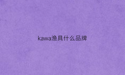 kawa渔具什么品牌(kawakita)