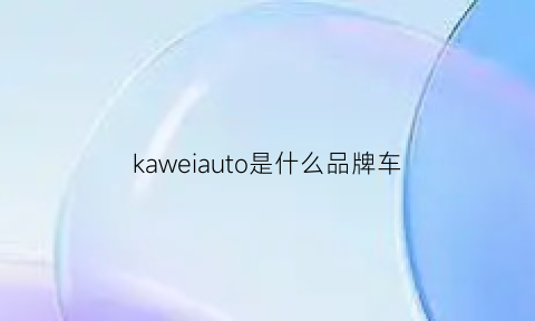 kaweiauto是什么品牌车