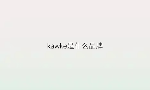 kawke是什么品牌(kahkee是什么牌子)