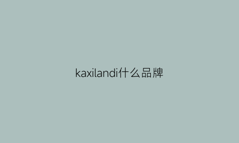 kaxilandi什么品牌(kalani是什么牌子)