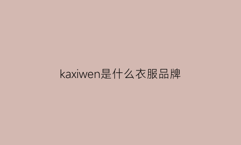 kaxiwen是什么衣服品牌