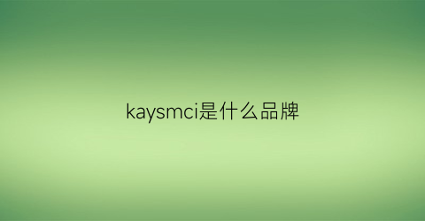 kaysmci是什么品牌(kamry是什么牌子)