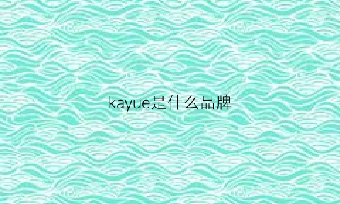 kayue是什么品牌(kaytrue什么牌子)