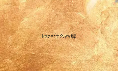 kaze什么品牌(kazar是哪个国家的牌子)