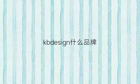 kbdesign什么品牌(khdesign是什么牌子)