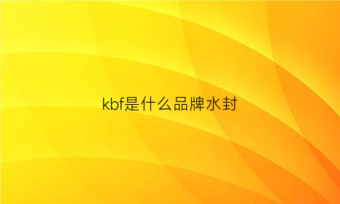 kbf是什么品牌水封(fkb是什么牌子)