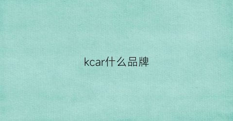 kcar什么品牌(kcar)