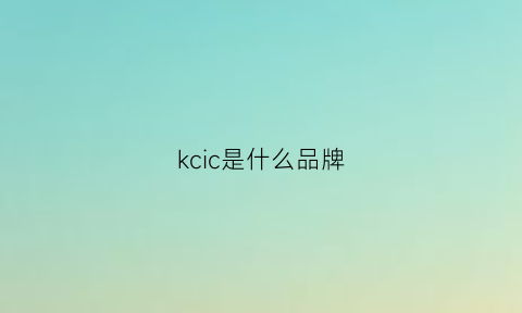 kcic是什么品牌(kc是什么牌子)