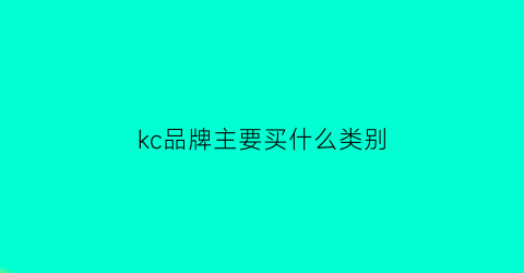 kc品牌主要买什么类别(kc系列是什么意思)