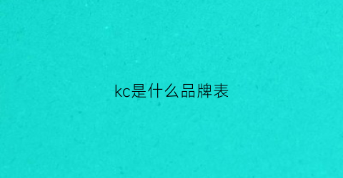 kc是什么品牌表(kc男表)