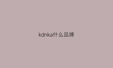 kdnka什么品牌(kdn啥牌子)