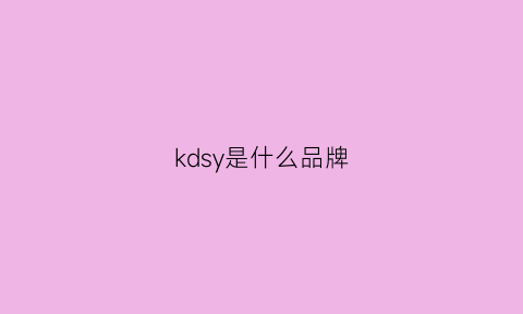 kdsy是什么品牌(ksy是哪个牌子的缩写)