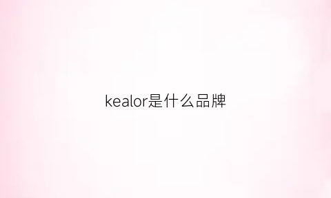 kealor是什么品牌(kejea是什么牌子)