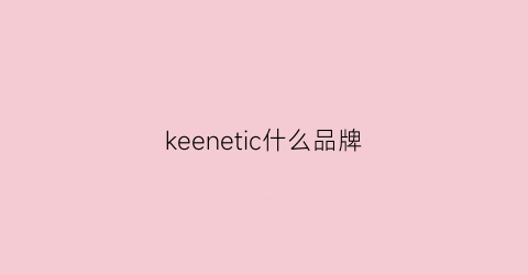 keenetic什么品牌(keohier是什么牌子)