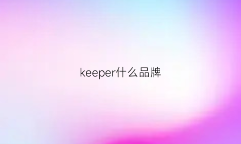 keeper什么品牌(keeper是一个品牌吗)