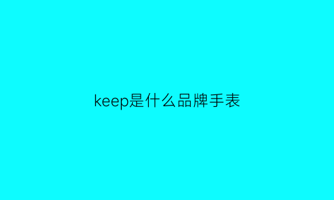 keep是什么品牌手表(keephtouch什么手表)