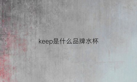 keep是什么品牌水杯(keep是什么牌子)